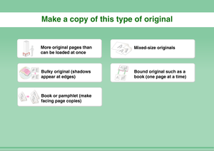 Page 5Make a copy of this type of originalMore original pages than 
can be loaded at once
Mixed-size originals
Bulky original (shadows 
appear at edges)
Bound original such as a 
book (one page at a time)
Book or pamphlet (make 
facing page copies) 