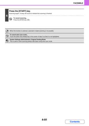 Page 4224-91
FACSIMILE
Contents
4
Press the [START] key.
Scanning begins. A beep will sound to indicate that scanning is finished.
To cancel scanning...
Press the [STOP] key ( ).
When this function is selected, automatic 2-sided scanning is not possible.
To cancel slow scan mode...
Touch the [Slow Scan Mode] key in the screen of step 3 so that it is not highlighted.
System Settings (Administrator): Original Feeding Mode
This is used to have scanning always take place using slow scan mode. 