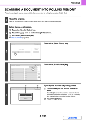 Page 4354-104
FACSIMILE
Contents
SCANNING A DOCUMENT INTO POLLING MEMORY
Follow these steps to scan a document into the memory box for polling transmission (Public Box).
1
Place the original.
Place the original face up in the document feeder tray, or face down on the document glass.
2
Select the special modes.
(1) Touch the [Special Modes] key.
(2) Touch the   keys to switch through the screens.
(3) Touch the [Memory Box] key.
☞SPECIAL MODES (page 4-70)
3
Touch the [Data Store] key.
4
Touch the [Public Box]...