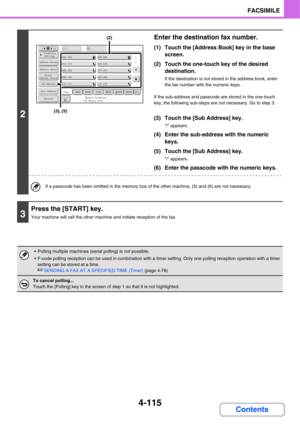 Page 4464-115
FACSIMILE
Contents
2
Enter the destination fax number.
(1) Touch the [Address Book] key in the base 
screen.
(2) Touch the one-touch key of the desired 
destination.
If the destination is not stored in the address book, enter 
the fax number with the numeric keys.
If the sub-address and passcode are stored in the one-touch 
key, the following sub-steps are not necessary. Go to step 3.
(3) Touch the [Sub Address] key.
/ appears.
(4) Enter the sub-address with the numeric 
keys.
(5) Touch the [Sub...