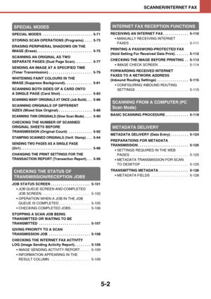 Page 4695-2
SCANNER/INTERNET FAX
SPECIAL MODES
SPECIAL MODES  . . . . . . . . . . . . . . . . . . . . . . . . .  5-71
STORING SCAN OPERATIONS (Programs)  . . . .  5-73
ERASING PERIPHERAL SHADOWS ON THE 
IMAGE (Erase) . . . . . . . . . . . . . . . . . . . . . . . . . . . .  5-75
SCANNING AN ORIGINAL AS TWO 
SEPARATE PAGES (Dual Page Scan) . . . . . . . . .  5-77
SENDING AN IMAGE AT A SPECIFIED TIME 
(Timer Transmission)  . . . . . . . . . . . . . . . . . . . . . .  5-79
WHITENING FAINT COLOURS IN THE 
IMAGE...
