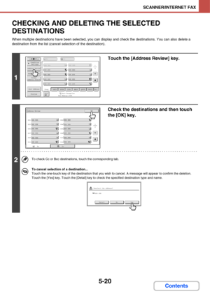 Page 4875-20
SCANNER/INTERNET FAX
Contents
CHECKING AND DELETING THE SELECTED 
DESTINATIONS
When multiple destinations have been selected, you can display and check the destinations. You can also delete a 
destination from the list (cancel selection of the destination).
1
Touch the [Address Review] key.
2
Check the destinations and then touch 
the [OK] key.
To check Cc or Bcc destinations, touch the corresponding tab.
To cancel selection of a destination...
Touch the one-touch key of the destination that you...