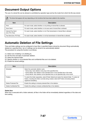 Page 7347-87
SYSTEM SETTINGS
Contents
Document Output Options
The use of a stored file can be allowed or prohibited by operation type and by the mode from which the file was stored.
Automatic Deletion of File Settings
Time and folder settings can be configured to have files in specified folders (stored by document filing) automatically 
deleted at a specified time. Up to 3 settings can be stored to be automatically deleted.
The procedure for using this function is as follows:
(1) Select one of [Setting 1] to...