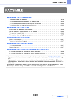 Page 7818-23
TROUBLESHOOTING
Contents
FACSIMILE
PROBLEMS RELATED TO TRANSMISSION
 Transmission does not take place. . . . . . . . . . . . . . . . . . . . . . . . . . . . . . . . . . . . . . . . . . . . . . . . . . . .8-24
 The transmitted fax prints out blank at the receiving side.  . . . . . . . . . . . . . . . . . . . . . . . . . . . . . . . . .8-25
 The transmitted fax is reduced by the receiving fax machine.  . . . . . . . . . . . . . . . . . . . . . . . . . . . . . .8-25
 Transmission does not begin at the...