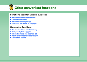 Page 9Other convenient functions
Functions used for specific purposeszMake a copy of arranged photos
zCreate a large poster
zMake a mirror-image copy
zCopy onto the centre of the paperConvenient functionszUse two machines simultaneously
zGive priority to a copy job
zCheck the status of a reserved job
zInsert covers/inserts in copy output
zCopy a thin original 