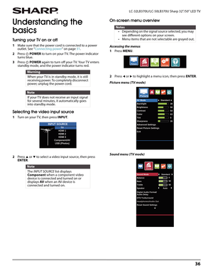 Page 4036
 LC-32LB370U/LC-50LB370U Sharp 32"/50" LED TV
Understanding the 
basics
Turning your TV on or off
1Make sure that the power cord is connected to a power 
outlet. See “Connecting power” on page31.
2Press  POWER to turn on your TV. The power indicator 
turns blue.
3Press  POWER again to turn off your TV. Your TV enters 
standby mode, and the power indicator turns red.
Selecting the video input source
1Turn on your T V, then press INPUT.
2Press 
S or T to select a video input source, then press...