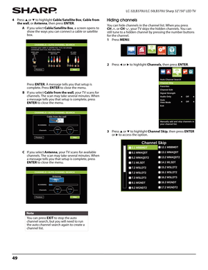 Page 5349
LC-32LB370U/LC-50LB370U Sharp 32"/50" LED TV
4Press S or T to highlight Cable/Satellite Box, Cable from 
the wall, or Antenna, then press ENTER.
AIf you select Cable/Satellite Box, a screen opens to 
show the ways you can connect a cable or satellite 
box.
Press ENTER. A message tells you that setup is 
complete. Press ENTER to close the menu.
BIf you select Cable from the wall, your TV scans for 
channels. The scan may take several minutes. When 
a message tells you that setup is complete,...