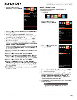 Page 6460
 LC-32LB370U/LC-50LB370U Sharp 32"/50" LED TV
4Press S or T to highlight 
Date/Time, then press ENTER.
5Press 
S or T to highlight Mode, then press ENTER or X to 
access the option.
6Press 
W or X to highlight Manual (to set the options 
manually) or Auto (the options are automatically set by the 
TV signal source), then press ENTER. 
7Press 
S or T to highlight Time Zone, then press ENTER or X to access the option. 
8Press 
W or X to select your time zone, then press ENTER. 
Yo u  c a n  s e...