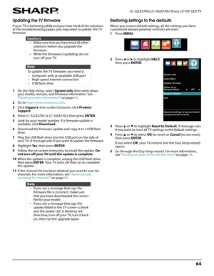 Page 6864
 LC-32LB370U/LC-50LB370U Sharp 32"/50" LED TV
Updating the TV firmware
If your TV is behaving oddly and you have tried all the solutions 
in the troubleshooting pages, you may need to update the TV 
firmware.
1On the Help menu, select System Info, then write down 
your model, revision, and firmware information. See 
“Viewing system information” on page63.
2Go to http://www.sharpusa.com.
3Click Support, then under Consumer, click Product 
Support.
4Enter LC-32LB370U or LC-50LB370U, then press...