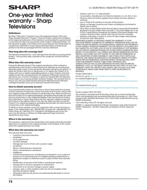 Page 7773
LC-32LB370U/LC-50LB370U Sharp 32"/50" LED TV
One-year limited 
warranty - Sharp 
Te l e v i s i o n s
Definitions:
Best Buy (“Warrantor”) warrants to you, the original purchaser of this new 
Sharp-branded television (“Product”), that the Product shall be free of defects 
in the or iginal manufac turer of the material or work manship for a period of one 
(1) year from the date of your purchase of the Product (“Warranty Period”). For 
this warranty to apply, your Product must be purchased in the...