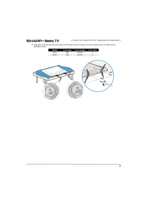 Page 127
 LC-43LB371U/LC-50LB371U 43"/50" 1080p, 60Hz, LED Sharp Roku TV
2Align the TV stands with the screw holes on the bottom of the TV, then secure the stands to your TV with the four 
provided screws.
 
ModelScrew typeScrew length# of screws
43-in. M4 28 mm 4
50-in.M636 mm4 