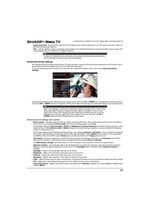 Page 5651
 LC-43LB371U/LC-50LB371U 43"/50" 1080p, 60Hz, LED Sharp Roku TV
•Captioning track—Selects which caption track to display when Closed Captioning is on. This setting remains in effect on 
all inputs that provide captions.
•SAP—Selects whether to play a secondary audio program or multichannel television sound, and which choice to play. This 
setting applies only to Antenna TV on digital channels.
Advanced picture settings
The Advanced picture settings menu for each TV input provides settings for...