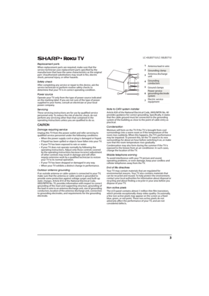 Page 83
 LC-43LB371U/LC-50LB371U
Replacement parts
When replacement parts are required, make sure that the 
service technician uses replacement parts specified by the 
manufacturer that have the same characteristics as the original 
part. Unauthorized substitutions may result in fire, electric 
shock, personal injury, or other hazards.
Safety check
After completing any service or repair to this device, ask the 
service technician to perform routine safety checks to 
determine that your TV is in correct...