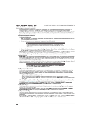 Page 7166
LC-43LB371U/LC-50LB371U 43"/50" 1080p, 60Hz, LED Sharp Roku TV
Controlling other devices through CEC
Consumer Electronics Control (CEC) enables your TV and other CEC-compatible home entertainment components to 
control one other in various ways. First, the CEC-compatible devices must “discover” one another and report their 
capabilities. After this, one device can control another according to the features you enable. For example, playing a disc on a 
Blu-ray player could switch your TV to the...