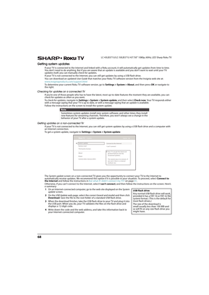 Page 7368
LC-43LB371U/LC-50LB371U 43"/50" 1080p, 60Hz, LED Sharp Roku TV
Getting system updates
If your TV is connected to the Internet and linked with a Roku account, it will automatically get updates from time to time. 
You don’t need to do anything. But if you are aware that an update is available and you don’t want to wait until your TV 
updates itself, you can manually check for updates.
If your TV is not connected to the Internet, you can still get updates by using a USB flash drive.
You can...