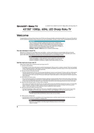 Page 94
LC-43LB371U/LC-50LB371U 43"/50" 1080p, 60Hz, LED Sharp Roku TV
43/50 1080p, 60Hz, LED Sharp Roku TV
Welcome
Congratulations on the purchase of your new TV! Discover the joy of endless entertainment. After it's set up, you'll be able to 
access a world of streaming content channels that may include Netflix, YouTube, Crackle, CNET and literally thousands more. 
The new standard in Smart TVs
Welcome to TV like you've most likely never seen before—a home screen that you can personalize...