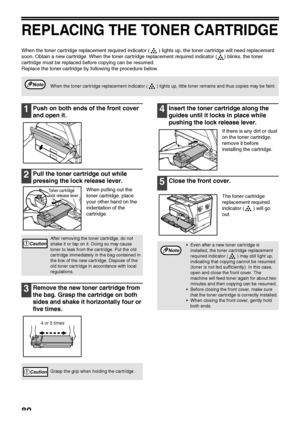 Page 8280
REPLACING THE TONER CARTRIDGE
When the toner cartridge replacement required indicator ( ) lights up, the toner cartridge will need replacement 
soon. Obtain a new cartridge. When the toner cartridge replacement required indicator ( ) blinks, the toner 
cartridge must be replaced before copying can be resumed.
Replace the toner cartridge by following the procedure below.
1Push on both ends of the front cover 
and open it.
2Pull the toner cartridge out while 
pressing the lock release lever.
When...