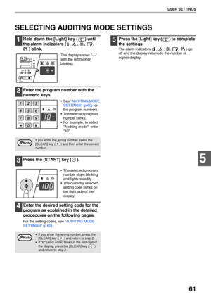 Page 6361
USER SETTINGS
5
SELECTING AUDITING MODE SETTINGS
1Hold down the [Light] key ( ) until 
the alarm indicators ( ,  ,  ,  , 
) blink.
The display shows - - 
with the left hyphen 
blinking.
2Enter the program number with the 
numeric keys.
 See AUDITING MODE 
SETTINGS (p.60) for 
the program numbers.
 The selected program 
number blinks.
 For example, to select 
Auditing mode, enter 
10.
3Press the [START] key ( ).
 The selected program 
number stops blinking 
and lights steadily.
 The currently selected...