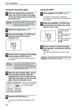 Page 26
24
COPY FUNCTIONS
Using the document glass
1Place the original that you wish to 
copy onto the front  side of the paper 
on the document glass and close the 
document cover.
2Select the original size.  (p.15)
3Press the [ORIGINAL TO COPY] key, 
and make sure  that the   
indicator is lit.
4Set the number of copies and other settings, 
and then press the [START] key ( ).
The display blinks, and the original is scanned 
into memory.
5When the start indicator lights, remove 
the first original and then...