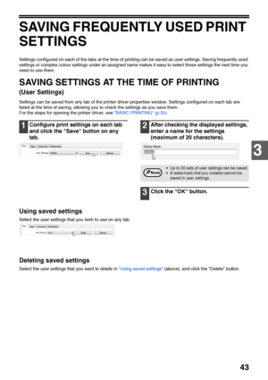 Page 4543
3
SAVING FREQUENTLY USED PRINT 
SETTINGS
Settings configured on each of the tabs at the time of printing can be saved as user settings. Saving frequently used 
settings or complex colour settings under an assigned name makes it easy to select those settings the next time you 
need to use them.
SAVING SETTINGS AT THE TIME OF PRINTING 
(User Settings)
Settings can be saved from any tab of the printer driver properties window. Settings configured on each tab are 
listed at the time of saving, allowing...