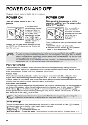 Page 108
POWER ON AND OFF
The power switch is located on the left side of the machine.
POWER ON
Turn the power switch to the ON 
position.
It will take about 45 
seconds for the machine 
to warm up. While the 
machine is warming up, 
the POWER SAVE 
indicator ( ) will blink. 
(The POWER SAVE 
indicator ( ) will go off 
when the machine is 
ready to copy.)
However, you can make desired settings and press 
the [START] key ( ) during warm-up. Copying will 
start after warm-up.
POWER OFF
Make sure that the machine...