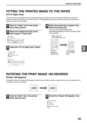 Page 4139
PRINTER FUNCTIONS
3
FITTING THE PRINTED IMAGE TO THE PAPER 
(Fit To Paper Size)
The printer driver can adjust the size of the printed image to match the size of the paper loaded in the machine.
Follow the steps shown below to use this function. The explanation below assumes that you intend to print an A3 
size document on A4 size paper.
1Click the Paper tab in the printer 
driver setup screen.
2Select the original size (A3) of the 
print image in Paper Size.
3Check the Fit To Paper Size button....