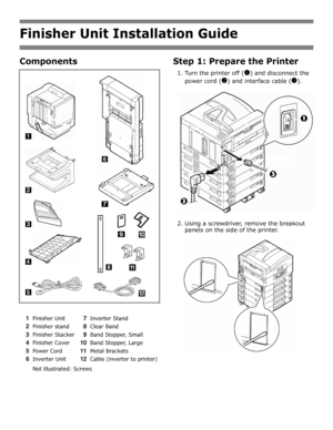 Page 20Finisher Unit Installation Guide
Components
1Finisher Unit7Inverter Stand
2Finisher stand8Clear Band
3Finisher Stacker9Band Stopper, Small
4Finisher Cover10Band Stopper, Large
5Power Cord11Metal Brackets
6Inverter Unit12Cable (inverter to printer)
Not illustrated: Screws
Step 1: Prepare the Printer
1. Turn the printer off (!) and disconnect the 
power cord (
) and interface cable (#).   
2. Using a screwdriver, remove the breakout 
panels on the side of the printer.
Downloaded From ManualsPrinter.com...