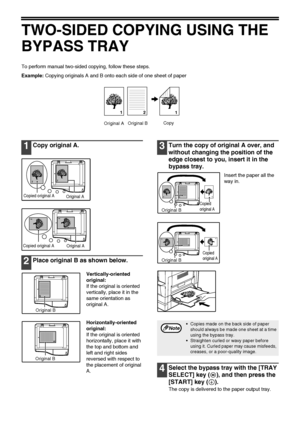 Page 2826
TWO-SIDED COPYING USING THE 
BYPASS TRAY
To perform manual two-sided copying, follow these steps.
Example: Copying originals A and B onto each side of one sheet of paper
1Copy original A.
2Place original B as shown below.
Vertically-oriented 
original:
If the original is oriented 
vertically, place it in the 
same orientation as 
original A.
Horizontally-oriented 
original:
If the original is oriented 
horizontally, place it with 
the top and bottom and 
left and right sides 
reversed with respect to...