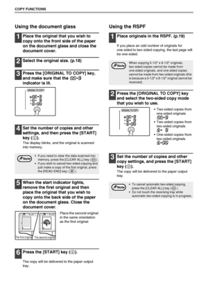 Page 3028
COPY FUNCTIONS
Using the document glass
1Place the original that you wish to 
copy onto the front side of the paper 
on the document glass and close the 
document cover.
2Select the original size. (p.18)
3Press the [ORIGINAL TO COPY] key, 
and make sure that the   
indicator is lit.
4Set the number of copies and other 
settings, and then press the [START] 
key ( ).
The display blinks, and the original is scanned 
into memory.
5When the start indicator lights, 
remove the first original and then 
place...