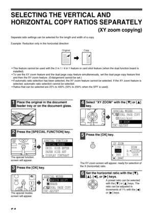 Page 5654
SELECTING THE VERTICAL AND 
HORIZONTAL COPY RATIOS SEPARATELY
(XY zoom copying)
Separate ratio settings can be selected for the length and width of a copy.
Example: Reduction only in the horizontal direction
This feature cannot be used with the 2 in 1 / 4 in 1 feature or card shot feature (when the dual function board is 
installed).
To use the XY zoom feature and the dual page copy feature simultaneously, set the dual page copy feature first 
and then the XY zoom feature. (Enlargement cannot be...