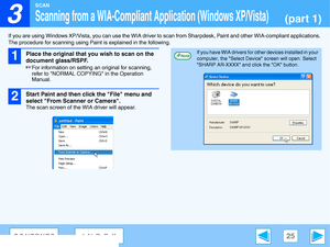 Page 25
3

SCAN
25CONTENTSINDEX
Scanning from a WIA-Compliant Application (Windows XP/Vista)(part 1)
If you are using Windows XP/Vista, you can use the WIA driver to scan from Sharpdesk,  Paint and other WIA-compliant applications. 
The procedure for scanni ng using Paint is explained in the following.
1
Place the original that you wish to scan on the 
document glass/RSPF.
☞For information on setting  an original for scanning, 
refer to NORMAL COPYING in the Operation 
Manual.
2
Start Paint and then cl ick the...