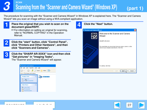 Page 27
3

SCAN
27CONTENTSINDEX
Scanning from the Scanner and Camera Wizard (Windows XP)(part 1)
The procedure for scanning with the Scanner and Camera Wizard  in Windows XP is explained here. The Scanner and Camera 
Wizard lets you scan  an image without using a WI A-compliant application.
1
Place the original that you wish to scan on the 
document glass/RSPF.
☞For information on setting  an original for scanning, 
refer to NORMAL COPYING in the Operation 
Manual.
2
Click the start button, click Control Panel,...
