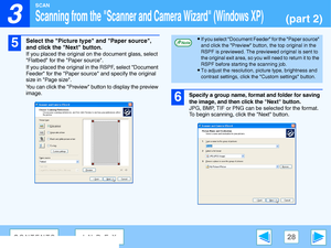 Page 28
3

SCAN
28CONTENTSINDEX
Scanning from the Scanner and Camera Wizard (Windows XP)(part 2)
5
Select the Picture type and Paper source, 
and click the Next button.
If you placed the original on the document glass, select 
Flatbed for the Paper source.
If you placed the original in  the RSPF, select Document 
Feeder for the Paper source  and specify the original 
size in Page size.
You can click the Preview bu tton to display the preview 
image.
6Specify a group name, format and folder for saving 
the...