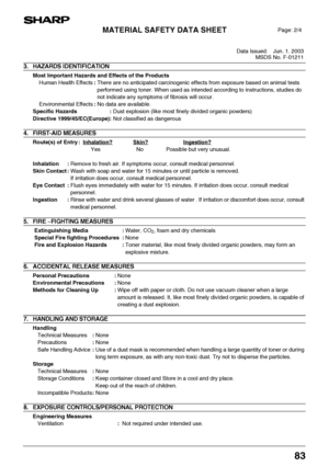 Page 85MATERIAL SAFETY DATA SHEET
Data Issued: Jun. 1. 2003
MSDS No. F-01211
83
3. HAZARDS IDENTIFICATION
Most Important Hazards and Effects of the Products
Human Health Effects:There are no anticipated carcinogenic effects from exposure based on animal tests 
performed using toner. When used as intended according to instructions, studies do 
not indicate any symptoms of fibrosis will occur.
Environmental Effects:No data are available.
Specific Hazards : Dust explosion (like most finely divided organic...