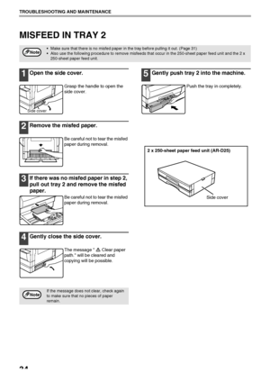 Page 3634
TROUBLESHOOTING AND MAINTENANCE
MISFEED IN TRAY 2
1Open the side cover.
Grasp the handle to open the 
side cover.
2Remove the misfed paper.
Be careful not to tear the misfed 
paper during removal.
3If there was no misfed paper in step 2, 
pull out tray 2 and remove the misfed 
paper.
Be careful not to tear the misfed 
paper during removal.
4Gently close the side cover.
The message  Clear paper 
path. will be cleared and 
copying will be possible.
5Gently push tray 2 into the machine.
Push the tray in...