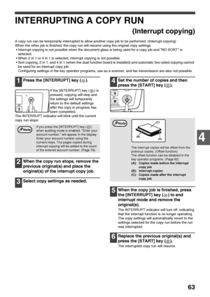 Page 6563
4
INTERRUPTING A COPY RUN
(Interrupt copying)
A copy run can be temporarily interrupted to allow another copy job to be performed. (Interrupt copying)
When the other job is finished, the copy run will resume using the original copy settings.
Interrupt copying is not possible when the document glass is being used for a copy job and NO SORT is 
selected.
When 2 in 1 or 4 in 1 is selected, interrupt copying is not possible.
Sort copying, 2 in 1, and 4 in 1 (when the dual function board is installed)...