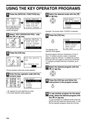 Page 8078
USING THE KEY OPERATOR PROGRAMS
1Press the [SPECIAL FUNCTION] key.
The special function 
screen will appear.
2Select KEY OPERATOR PRG. with 
the [ ] or [ ] key.
3Press the [OK] key.
The key operator code entry screen appears.
4Enter the key operator code with the 
numeric keys.
  appears for each digit that you enter.
The mode selection screen appears.
5Select the desired mode with the [ ] 
or [ ] key.
Example: The screen when COPIER is selected.
6Press the [OK] key.
The settings of the 
selected...