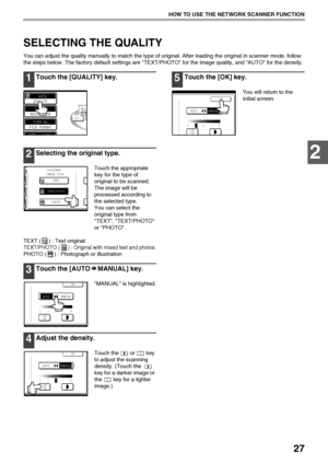 Page 2927
HOW TO USE THE NETWORK SCANNER FUNCTION
2
SELECTING THE QUALITY
You can adjust the quality manually to match the type of original. After loading the original in scanner mode, follow 
the steps below. The factory default settings are TEXT/PHOTO for the image quality, and AUTO for the density.
1Touch the [QUALITY] key.
2Selecting the original type.
Touch the appropriate 
key for the type of 
original to be scanned. 
The image will be 
processed according to 
the selected type.
You can select the...