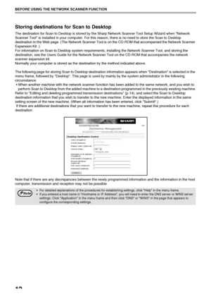 Page 1412
BEFORE USING THE NETWORK SCANNER FUNCTION
Storing destinations for Scan to Desktop
The destination for Scan to Desktop is stored by the Sharp Network Scanner Tool Setup Wizard when Network 
Scanner Tool is installed in your computer. For this reason, there is no need to store the Scan to Desktop 
destination in the Web page. (The Network Scanner Tool is on the CD-ROM that accompanied the Network Scanner 
Expansion Kit .)
For information on Scan to Desktop system requirements, installing the Network...