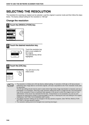 Page 3028
HOW TO USE THE NETWORK SCANNER FUNCTION
SELECTING THE RESOLUTION
The resolution for scanning an original can be selected. Load the original in scanner mode and then follow the steps 
below. The factory default setting for the resolution is 300 dpi.
Change the resolution
1Touch the [RESOLUTION] key.
2Touch the desired resolution key.
Touch the resolution key 
that is most suitable for 
the original.
The selected key will be 
highlighted.
3Touch the [OK] key.
You will return to the 
initial screen.
AUTO...