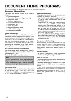 Page 1816
DOCUMENT FILING PROGRAMS
This section explains key operator programs for the document filing function.
Document filing settings
Document filing settings consists of the following
programs:
Default mode settings
The number of user name displayed setting
Sort method setting
Document output options
Key operator authority setting
Default output tray
Delete all quick files
Scan complete sound setting
Initial resolution setting
Default exposure settings
Default mode settings
This program is used...