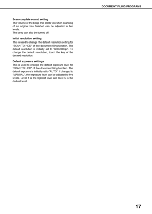 Page 1917
DOCUMENT FILING PROGRAMS
Scan complete sound setting
The volume of the beep that alerts you when scanning
of an original has finished can be adjusted to two
levels.
The beep can also be turned off.
Initial resolution setting
This is used to change the default resolution setting for
SCAN TO HDD of the document filing function. The
default resolution is initially set to 600x600dpi. To
change the default resolution, touch the key of the
desired resolution.
Default exposure settings
This is used to change...