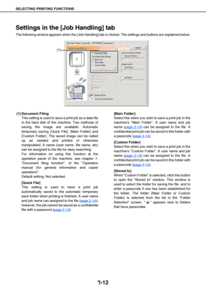 Page 22SELECTING PRINTING FUNCTIONS
2-12
Settings in the [Job Handling] tab
The following window appears when the [Job Handling] tab is clicked. The settings and buttons are explained below.
(1) Document Filing
This setting is used to save a print job as a data file
in the hard disk of the machine. Two methods of
saving the image are available: Automatic
temporary saving [Quick File], [Main Folder] and
[Custom Folder]. The saved image can be called
up as needed and printed or otherwise
manipulated. A name (user...