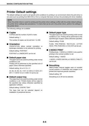 Page 40MAKING CONFIGURATION SETTING
4-4
Printer Default settings
The default settings are used to set specific print conditions for printing in an environment where the print driver is
not used (such as printing from MS-DOS or from a computer that does not have the provided print driver installed).
The following settings are available:

 Copies
COPIES sets the number of print to make.
Default setting: 1
The number of copies can be set from 1 to 999.

 Orientation
ORIENTATION allows portrait orientation...