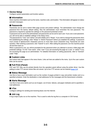 Page 31REMOTE OPERATION VIA A NETWORK
3-5
Device Setup
Configure system parameters and function options.

 Information
Store machine information such as the name, machine code, and location. This information will appear on status
and alert messages.

 Passwords
Passwords can be set to restrict Web page access and protect settings. The administrator must change the
password from the factory default setting. Also the administrator must remember the new password. The
password is required to operate the...