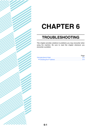 Page 496-1
CHAPTER 6
TROUBLESHOOTING
This chapter provides solutions to problems you may encounter when
using the machine. Be sure to read this chapter whenever you
encounter a problem.
Page
TROUBLESHOOTING ...................................................................................6-2
Checking the IP address ........................................................................6-4
Downloaded From ManualsPrinter.com Manuals 