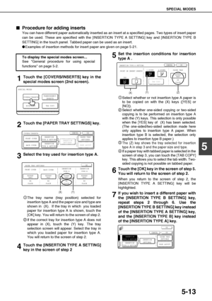 Page 109SPECIAL MODES
5-13
5

 Procedure for adding inserts
You can have different paper automatically inserted as an insert at a specified pages. Two types of insert paper
can be used. These are specified with the [INSERTION TYPE A SETTING] key and [INSERTION TYPE B
SETTING] in the touch panel. Tabbed paper can be used as an insert.
Examples of insertion methods for insert paper are given on page 5-21.
1Touch the [COVERS/INSERTS] key in the
special modes screen (2nd screen).
2Touch the [PAPER TRAY...