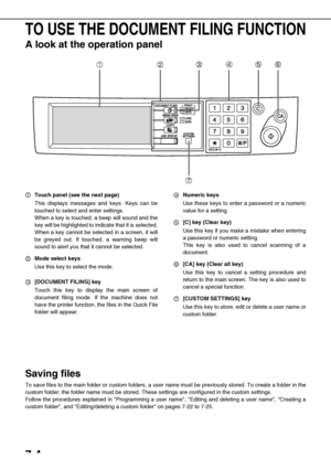 Page 1387-4
TO USE THE DOCUMENT FILING FUNCTION
A look at the operation panel
Touch panel (see the next page)
This displays messages and keys. Keys can be
touched to select and enter settings.
When a key is touched, a beep will sound and the
key will be highlighted to indicate that it is selected.
When a key cannot be selected in a screen, it will
be greyed out. If touched, a warning beep will
sound to alert you that it cannot be selected.
Mode select keys
Use this key to select the mode.
[DOCUMENT FILING] key...