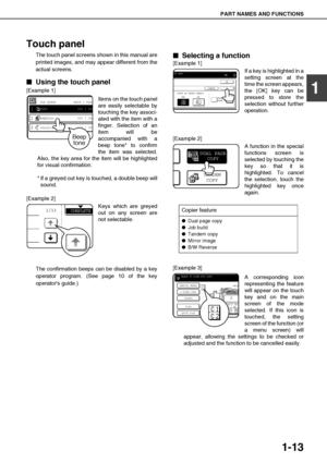 Page 23PART NAMES AND FUNCTIONS
1-13
1
Touch panel
The touch panel screens shown in this manual are
printed images, and may appear different from the
actual screens.

 Using the touch panel
[Example 1]
Items on the touch panel
are easily selectable by
touching the key associ-
ated with the item with a
finger. Selection of an
item will be
accompanied with a
beep tone* to confirm
the item was selected.
Also, the key area for the item will be highlighted
for visual confirmation.
* If a greyed out key is...