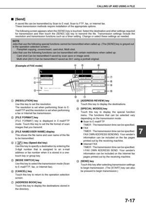 Page 151CALLING UP AND USING A FILE
7-17
7

 [Send]
A saved file can be transmitted by Scan to E-mail, Scan to FTP, fax, or Internet fax.
These transmission methods require installation of the appropriate options.
The following screen appears when the [SEND] key is touched. Select the destination and other settings required
for transmission and then touch the [SEND] ( ) key to transmit the file. Transmission settings include the
resolution and transmission functions such as a timer setting. Change or select...